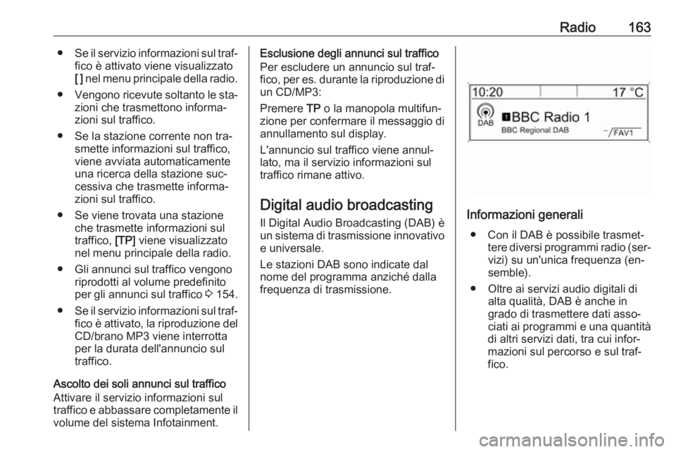 OPEL MERIVA 2016  Manuale del sistema Infotainment (in Italian) Radio163●Se il servizio informazioni sul traf‐
fico è attivato viene visualizzato
[ ]  nel menu principale della radio.
● Vengono ricevute soltanto le sta‐
zioni che trasmettono informa‐
zi