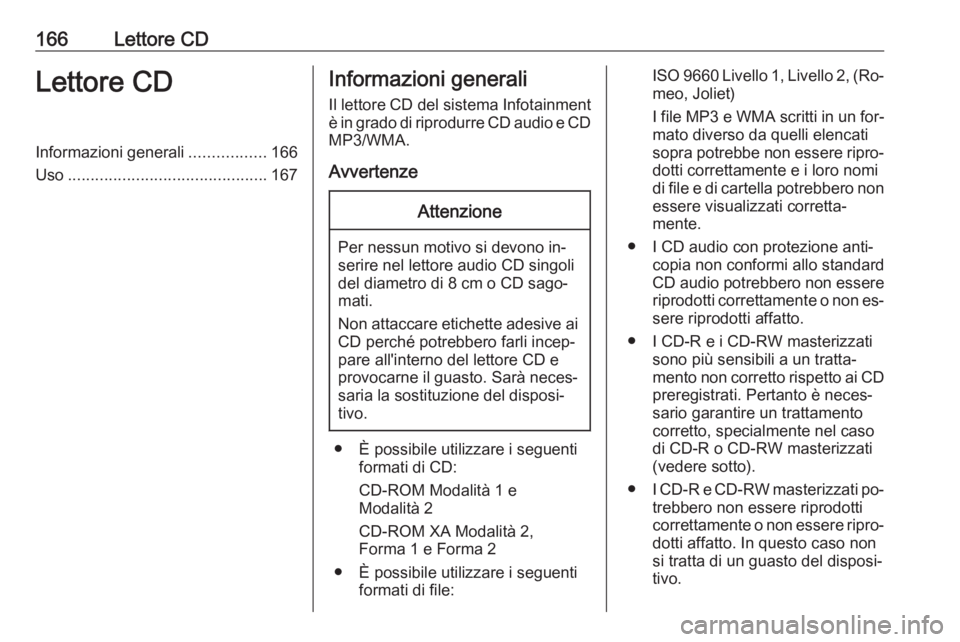 OPEL MERIVA 2016  Manuale del sistema Infotainment (in Italian) 166Lettore CDLettore CDInformazioni generali.................166
Uso ............................................ 167Informazioni generali
Il lettore CD del sistema Infotainment
è in grado di riprodu