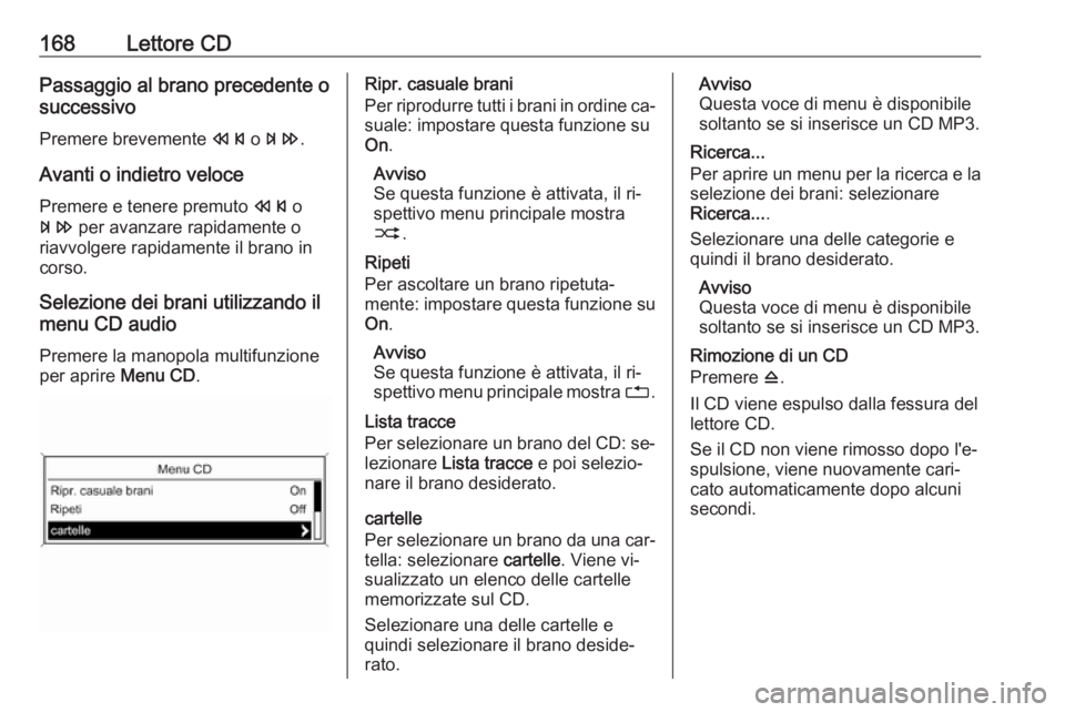 OPEL MERIVA 2016  Manuale del sistema Infotainment (in Italian) 168Lettore CDPassaggio al brano precedente o
successivo
Premere brevemente  s o u .
Avanti o indietro veloce
Premere e tenere premuto  s o
u  per avanzare rapidamente o
riavvolgere rapidamente il bran