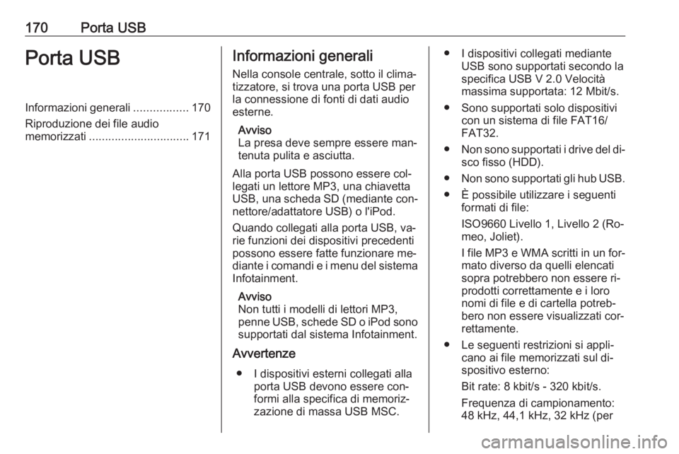 OPEL MERIVA 2016  Manuale del sistema Infotainment (in Italian) 170Porta USBPorta USBInformazioni generali.................170
Riproduzione dei file audio
memorizzati ............................... 171Informazioni generali
Nella console centrale, sotto il clima�