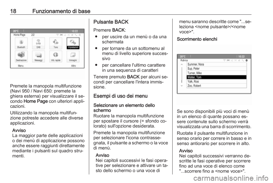 OPEL MERIVA 2016 Manuale del sistema Infotainment (in Italian) 18Funzionamento di base
Premete la manopola multifunzione
(Navi 950 / Navi 650: premete la
ghiera esterna) per visualizzare il se‐
condo Home Page con ulteriori appli‐
cazioni.
Utilizzando la ma OPEL MERIVA 2016 Manuale del sistema Infotainment (in Italian) 18Funzionamento di base
Premete la manopola multifunzione
(Navi 950 / Navi 650: premete la
ghiera esterna) per visualizzare il se‐
condo Home Page con ulteriori appli‐
cazioni.
Utilizzando la ma
