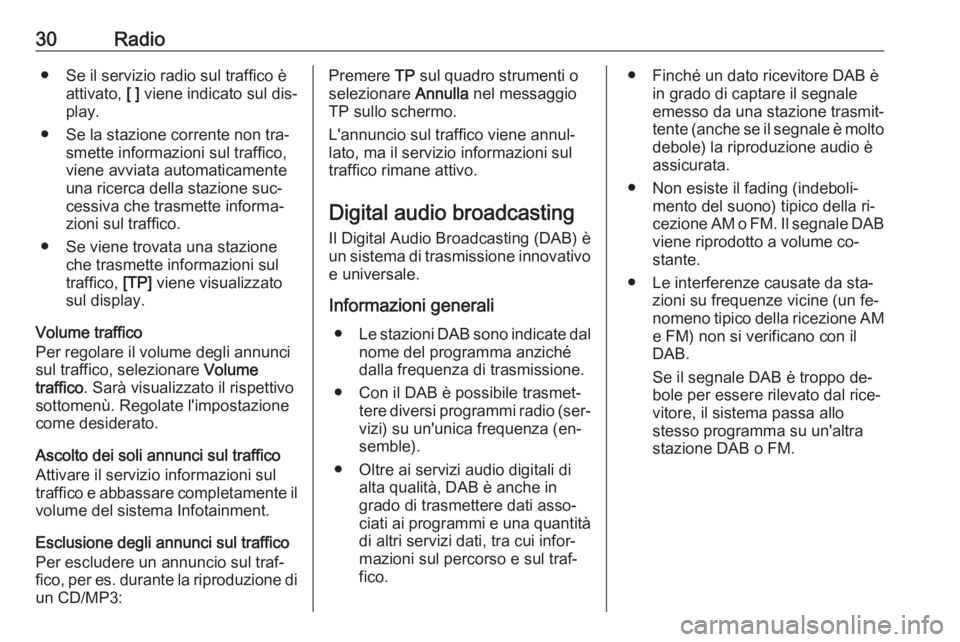 OPEL MERIVA 2016  Manuale del sistema Infotainment (in Italian) 30Radio● Se il servizio radio sul traffico èattivato,  [ ] viene indicato sul dis‐
play.
● Se la stazione corrente non tra‐ smette informazioni sul traffico,
viene avviata automaticamente
una