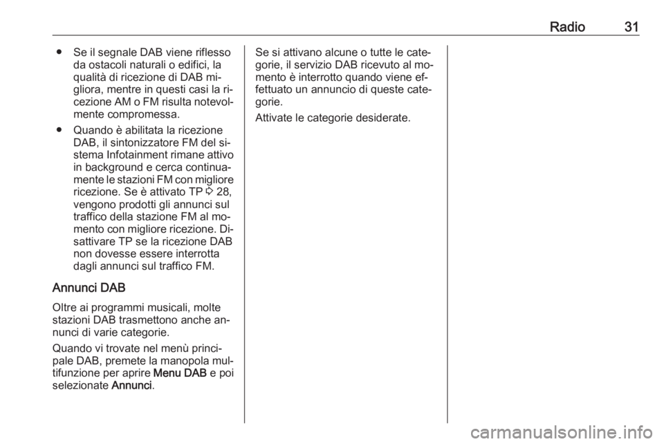 OPEL MERIVA 2016  Manuale del sistema Infotainment (in Italian) Radio31● Se il segnale DAB viene riflessoda ostacoli naturali o edifici, la
qualità di ricezione di DAB mi‐
gliora, mentre in questi casi la ri‐
cezione AM o FM risulta notevol‐ mente comprom