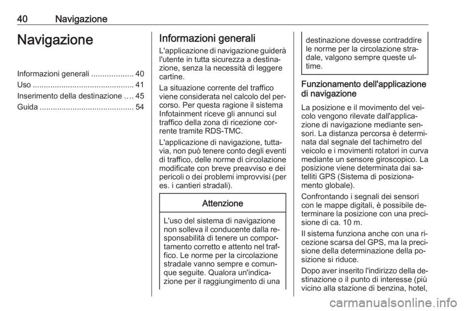 OPEL MERIVA 2016 Manuale del sistema Infotainment (in Italian) 40NavigazioneNavigazioneInformazioni generali...................40
Uso .............................................. 41
Inserimento della destinazione ....45
Guida ................................... OPEL MERIVA 2016 Manuale del sistema Infotainment (in Italian) 40NavigazioneNavigazioneInformazioni generali...................40
Uso .............................................. 41
Inserimento della destinazione ....45
Guida ...................................