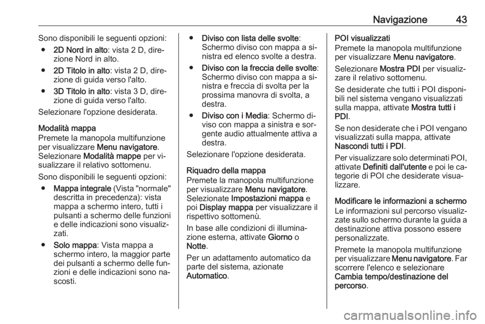 OPEL MERIVA 2016 Manuale del sistema Infotainment (in Italian) Navigazione43Sono disponibili le seguenti opzioni:● 2D Nord in alto : vista 2 D, dire‐
zione Nord in alto.
● 2D Titolo in alto : vista 2 D, dire‐
zione di guida verso l'alto.
● 3D Titolo OPEL MERIVA 2016 Manuale del sistema Infotainment (in Italian) Navigazione43Sono disponibili le seguenti opzioni:● 2D Nord in alto : vista 2 D, dire‐
zione Nord in alto.
● 2D Titolo in alto : vista 2 D, dire‐
zione di guida verso l'alto.
● 3D Titolo