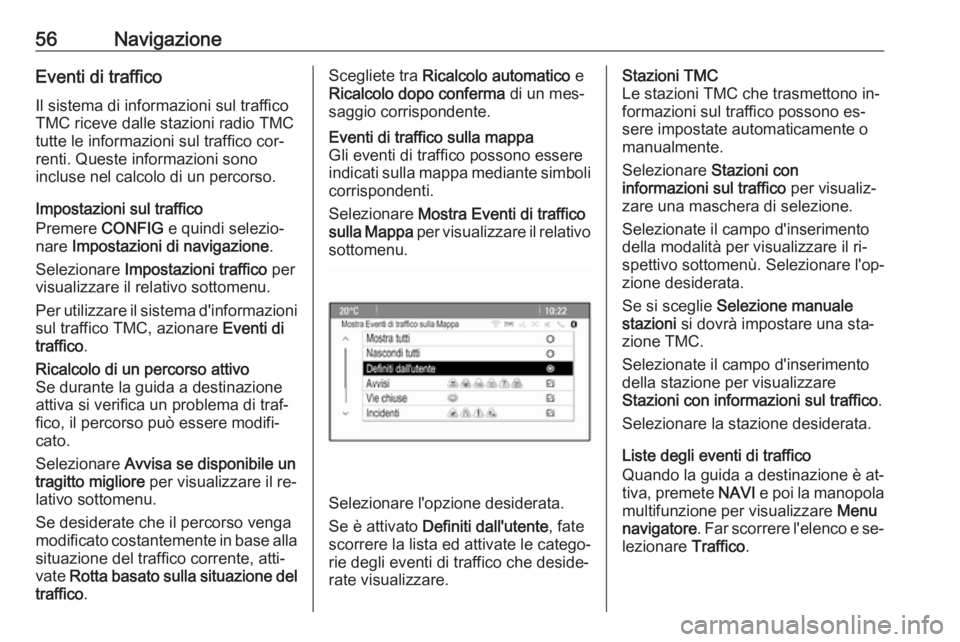 OPEL MERIVA 2016 Manuale del sistema Infotainment (in Italian) 56NavigazioneEventi di traffico
Il sistema di informazioni sul traffico
TMC riceve dalle stazioni radio TMC
tutte le informazioni sul traffico cor‐
renti. Queste informazioni sono
incluse nel calcol OPEL MERIVA 2016 Manuale del sistema Infotainment (in Italian) 56NavigazioneEventi di traffico
Il sistema di informazioni sul traffico
TMC riceve dalle stazioni radio TMC
tutte le informazioni sul traffico cor‐
renti. Queste informazioni sono
incluse nel calcol