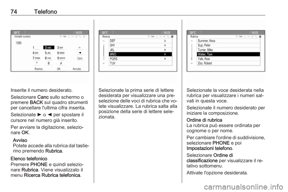 OPEL MERIVA 2016 Manuale del sistema Infotainment (in Italian) 74Telefono
Inserite il numero desiderato.
Selezionare Canc sullo schermo o
premere BACK sul quadro strumenti
per cancellare l'ultima cifra inserita.
Selezionate l o k per spostare il
cursore n OPEL MERIVA 2016 Manuale del sistema Infotainment (in Italian) 74Telefono
Inserite il numero desiderato.
Selezionare Canc sullo schermo o
premere BACK sul quadro strumenti
per cancellare l'ultima cifra inserita.
Selezionate l o k per spostare il
cursore n