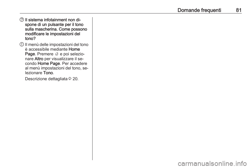 OPEL MERIVA 2016 Manuale del sistema Infotainment (in Italian) Domande frequenti81?Il sistema infotainment non di‐
spone di un pulsante per il tono
sulla mascherina. Come possono
modificare le impostazioni del
tono?
! Il menù delle impostazioni del tono
è acc OPEL MERIVA 2016 Manuale del sistema Infotainment (in Italian) Domande frequenti81?Il sistema infotainment non di‐
spone di un pulsante per il tono
sulla mascherina. Come possono
modificare le impostazioni del
tono?
! Il menù delle impostazioni del tono
è acc