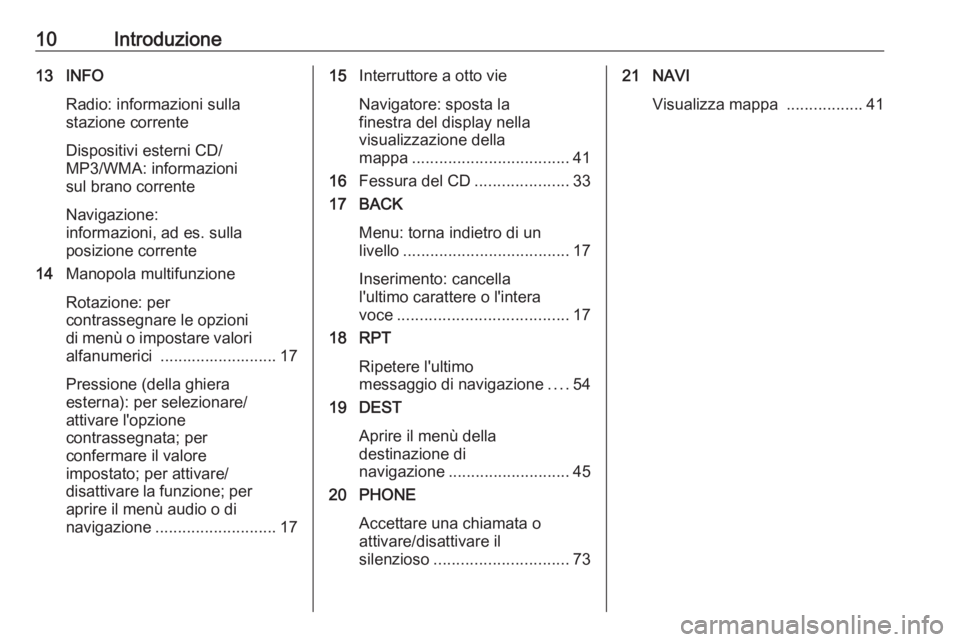 OPEL MERIVA 2016 Manuale del sistema Infotainment (in Italian) 10Introduzione13 INFORadio: informazioni sulla
stazione corrente
Dispositivi esterni CD/
MP3/WMA: informazioni
sul brano corrente
Navigazione:
informazioni, ad es. sulla
posizione corrente
14 Manopola OPEL MERIVA 2016 Manuale del sistema Infotainment (in Italian) 10Introduzione13 INFORadio: informazioni sulla
stazione corrente
Dispositivi esterni CD/
MP3/WMA: informazioni
sul brano corrente
Navigazione:
informazioni, ad es. sulla
posizione corrente
14 Manopola