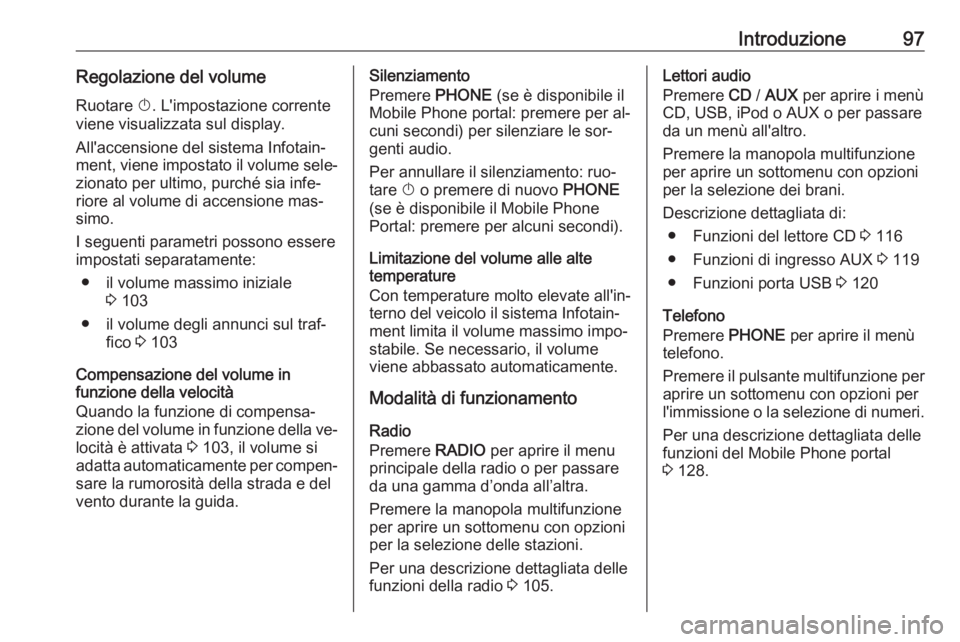 OPEL MERIVA 2016 Manuale del sistema Infotainment (in Italian) Introduzione97Regolazione del volumeRuotare X. L'impostazione corrente
viene visualizzata sul display.
All'accensione del sistema Infotain‐
ment, viene impostato il volume sele‐
zionato p OPEL MERIVA 2016 Manuale del sistema Infotainment (in Italian) Introduzione97Regolazione del volumeRuotare X. L'impostazione corrente
viene visualizzata sul display.
All'accensione del sistema Infotain‐
ment, viene impostato il volume sele‐
zionato p