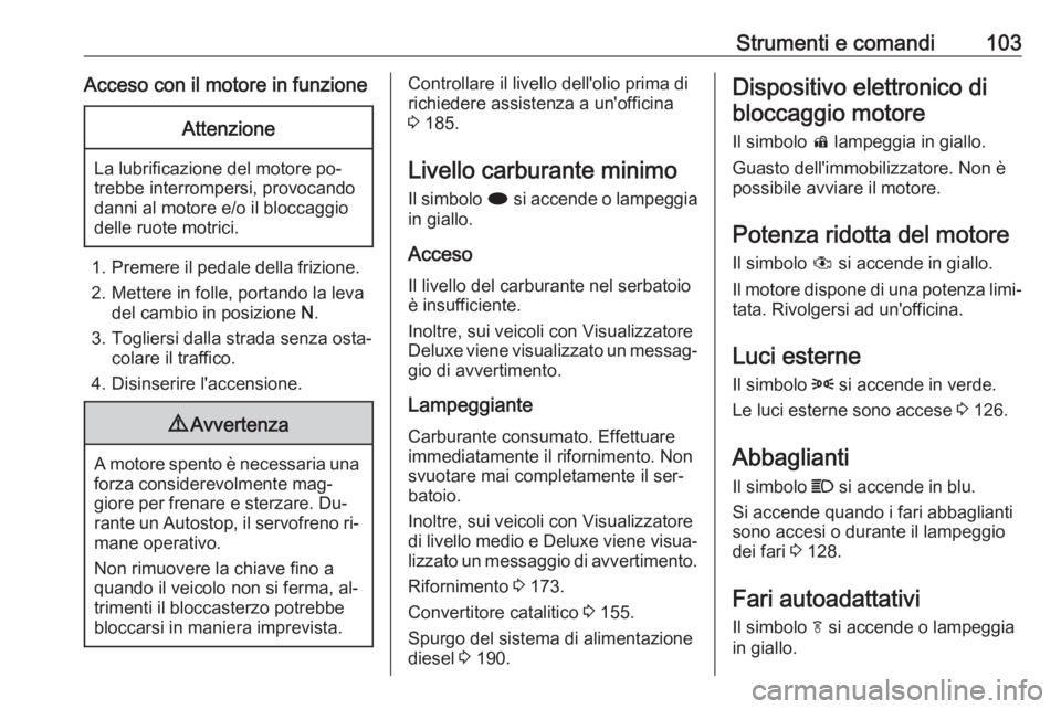 OPEL MERIVA 2016 Manuale di uso e manutenzione (in Italian) Strumenti e comandi103Acceso con il motore in funzioneAttenzione
La lubrificazione del motore po‐
trebbe interrompersi, provocando
danni al motore e/o il bloccaggio
delle ruote motrici.
1. Premere i OPEL MERIVA 2016 Manuale di uso e manutenzione (in Italian) Strumenti e comandi103Acceso con il motore in funzioneAttenzione
La lubrificazione del motore po‐
trebbe interrompersi, provocando
danni al motore e/o il bloccaggio
delle ruote motrici.
1. Premere i