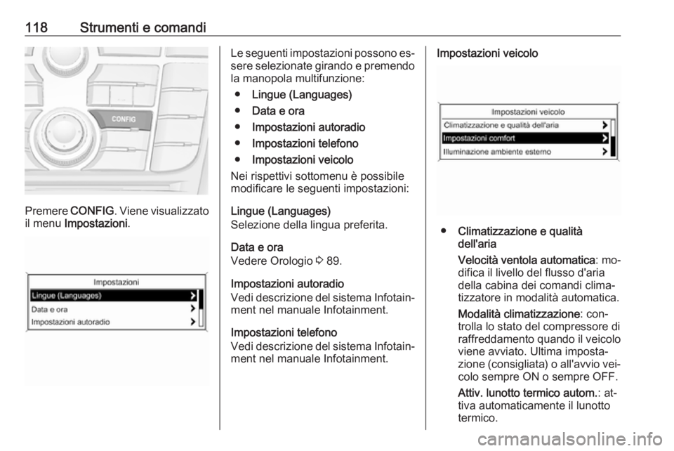 OPEL MERIVA 2016 Manuale di uso e manutenzione (in Italian) 118Strumenti e comandi
Premere CONFIG. Viene visualizzato
il menu Impostazioni .
Le seguenti impostazioni possono es‐
sere selezionate girando e premendo
la manopola multifunzione:
● Lingue (Lang OPEL MERIVA 2016 Manuale di uso e manutenzione (in Italian) 118Strumenti e comandi
Premere CONFIG. Viene visualizzato
il menu Impostazioni .
Le seguenti impostazioni possono es‐
sere selezionate girando e premendo
la manopola multifunzione:
● Lingue (Lang