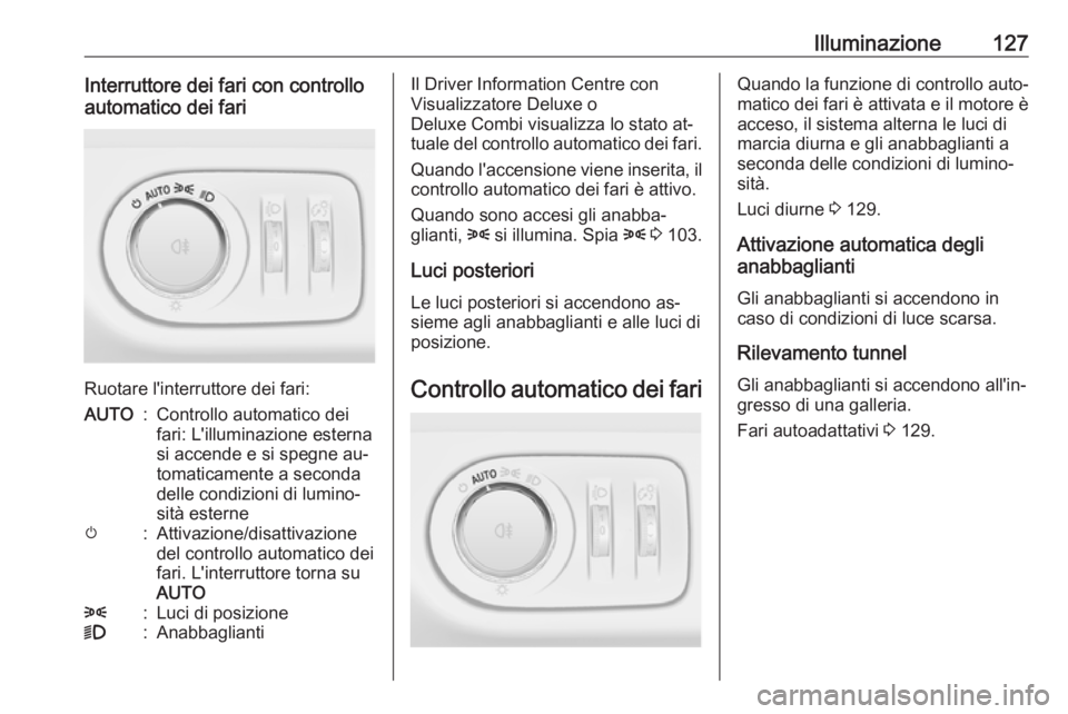OPEL MERIVA 2016 Manuale di uso e manutenzione (in Italian) Illuminazione127Interruttore dei fari con controllo
automatico dei fari
Ruotare l'interruttore dei fari:
AUTO:Controllo automatico dei
fari: L'illuminazione esterna
si accende e si spegne au OPEL MERIVA 2016 Manuale di uso e manutenzione (in Italian) Illuminazione127Interruttore dei fari con controllo
automatico dei fari
Ruotare l'interruttore dei fari:
AUTO:Controllo automatico dei
fari: L'illuminazione esterna
si accende e si spegne au