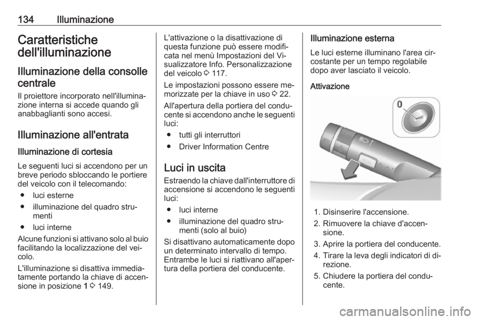 OPEL MERIVA 2016 Manuale di uso e manutenzione (in Italian) 134IlluminazioneCaratteristiche
dell'illuminazione
Illuminazione della consollecentrale
Il proiettore incorporato nell'illumina‐
zione interna si accede quando gli
anabbaglianti sono accesi. OPEL MERIVA 2016 Manuale di uso e manutenzione (in Italian) 134IlluminazioneCaratteristiche
dell'illuminazione
Illuminazione della consollecentrale
Il proiettore incorporato nell'illumina‐
zione interna si accede quando gli
anabbaglianti sono accesi.