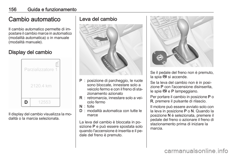 OPEL MERIVA 2016 Manuale di uso e manutenzione (in Italian) 156Guida e funzionamentoCambio automaticoIl cambio automatico permette di im‐
postare il cambio marce in automatico (modalità automatica) o in manuale
(modalità manuale).
Display del cambio
Il dis OPEL MERIVA 2016 Manuale di uso e manutenzione (in Italian) 156Guida e funzionamentoCambio automaticoIl cambio automatico permette di im‐
postare il cambio marce in automatico (modalità automatica) o in manuale
(modalità manuale).
Display del cambio
Il dis