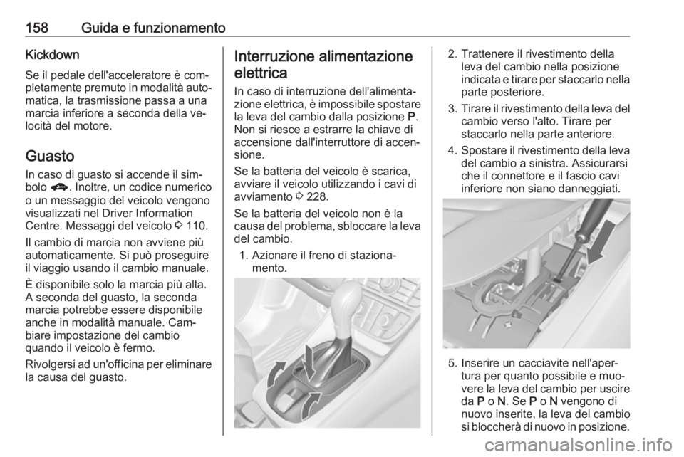 OPEL MERIVA 2016 Manuale di uso e manutenzione (in Italian) 158Guida e funzionamentoKickdownSe il pedale dell'acceleratore è com‐
pletamente premuto in modalità auto‐
matica, la trasmissione passa a una
marcia inferiore a seconda della ve‐
locità OPEL MERIVA 2016 Manuale di uso e manutenzione (in Italian) 158Guida e funzionamentoKickdownSe il pedale dell'acceleratore è com‐
pletamente premuto in modalità auto‐
matica, la trasmissione passa a una
marcia inferiore a seconda della ve‐
locità