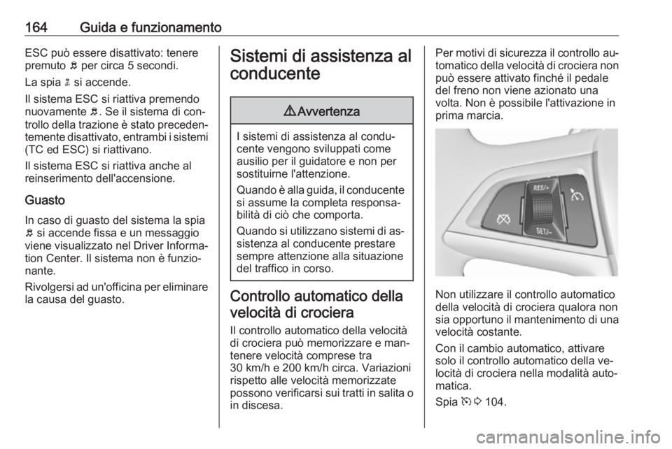 OPEL MERIVA 2016 Manuale di uso e manutenzione (in Italian) 164Guida e funzionamentoESC può essere disattivato: tenere
premuto b per circa 5 secondi.
La spia n si accende.
Il sistema ESC si riattiva premendo
nuovamente b. Se il sistema di con‐
trollo del OPEL MERIVA 2016 Manuale di uso e manutenzione (in Italian) 164Guida e funzionamentoESC può essere disattivato: tenere
premuto b per circa 5 secondi.
La spia n si accende.
Il sistema ESC si riattiva premendo
nuovamente b. Se il sistema di con‐
trollo del