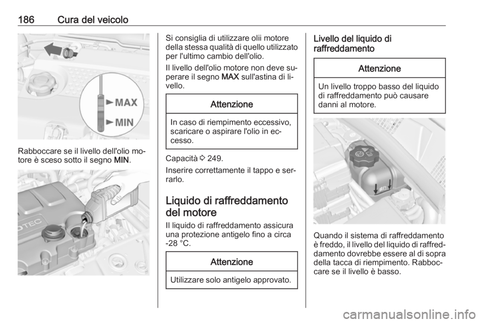 OPEL MERIVA 2016 Manuale di uso e manutenzione (in Italian) 186Cura del veicolo
Rabboccare se il livello dell'olio mo‐
tore è sceso sotto il segno MIN.
Si consiglia di utilizzare olii motore
della stessa qualità di quello utilizzato per l'ultimo c OPEL MERIVA 2016 Manuale di uso e manutenzione (in Italian) 186Cura del veicolo
Rabboccare se il livello dell'olio mo‐
tore è sceso sotto il segno MIN.
Si consiglia di utilizzare olii motore
della stessa qualità di quello utilizzato per l'ultimo c