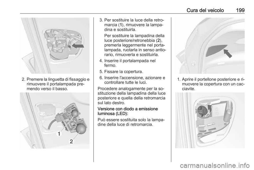 OPEL MERIVA 2016 Manuale di uso e manutenzione (in Italian) Cura del veicolo199
2.Premere la linguetta di fissaggio e
rimuovere il portalampada pre‐
mendo verso il basso.
3. Per sostituire la luce della retro‐ marcia ( 1), rimuovere la lampa‐
dina e sost OPEL MERIVA 2016 Manuale di uso e manutenzione (in Italian) Cura del veicolo199
2.Premere la linguetta di fissaggio e
rimuovere il portalampada pre‐
mendo verso il basso.
3. Per sostituire la luce della retro‐ marcia ( 1), rimuovere la lampa‐
dina e sost