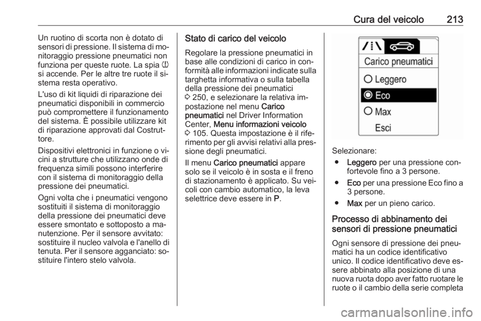 OPEL MERIVA 2016 Manuale di uso e manutenzione (in Italian) Cura del veicolo213Un ruotino di scorta non è dotato di
sensori di pressione. Il sistema di mo‐
nitoraggio pressione pneumatici non
funziona per queste ruote. La spia w
si accende. Per le altre tr OPEL MERIVA 2016 Manuale di uso e manutenzione (in Italian) Cura del veicolo213Un ruotino di scorta non è dotato di
sensori di pressione. Il sistema di mo‐
nitoraggio pressione pneumatici non
funziona per queste ruote. La spia w
si accende. Per le altre tr
