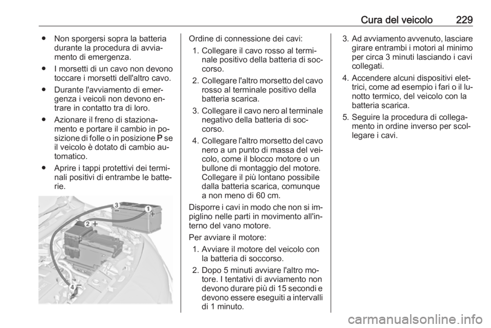 OPEL MERIVA 2016 Manuale di uso e manutenzione (in Italian) Cura del veicolo229● Non sporgersi sopra la batteriadurante la procedura di avvia‐
mento di emergenza.
● I morsetti di un cavo non devono toccare i morsetti dell'altro cavo.
● Durante l OPEL MERIVA 2016 Manuale di uso e manutenzione (in Italian) Cura del veicolo229● Non sporgersi sopra la batteriadurante la procedura di avvia‐
mento di emergenza.
● I morsetti di un cavo non devono toccare i morsetti dell'altro cavo.
● Durante l