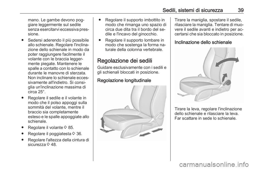 OPEL MERIVA 2016  Manuale di uso e manutenzione (in Italian) Sedili, sistemi di sicurezza39mano. Le gambe devono pog‐
giare leggermente sul sedile
senza esercitarvi eccessiva pres‐ sione.
● Sedersi aderendo il più possibile allo schienale. Regolare l'