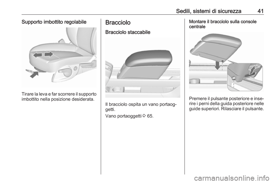 OPEL MERIVA 2016  Manuale di uso e manutenzione (in Italian) Sedili, sistemi di sicurezza41Supporto imbottito regolabile
Tirare la leva e far scorrere il supportoimbottito nella posizione desiderata.
Bracciolo
Bracciolo staccabile
Il bracciolo ospita un vano po