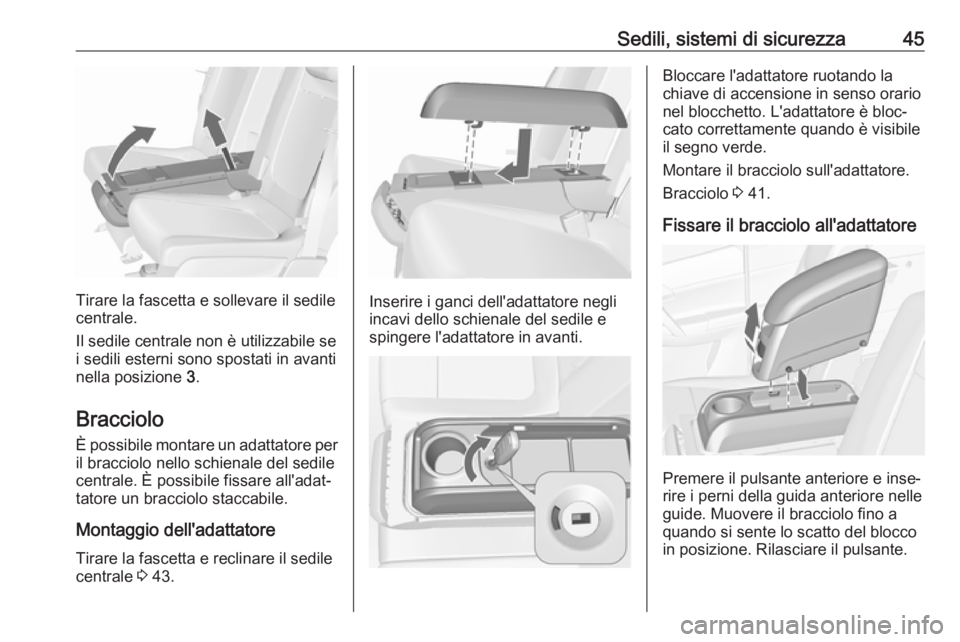 OPEL MERIVA 2016  Manuale di uso e manutenzione (in Italian) Sedili, sistemi di sicurezza45
Tirare la fascetta e sollevare il sedile
centrale.
Il sedile centrale non è utilizzabile se i sedili esterni sono spostati in avantinella posizione  3.
Bracciolo
È pos