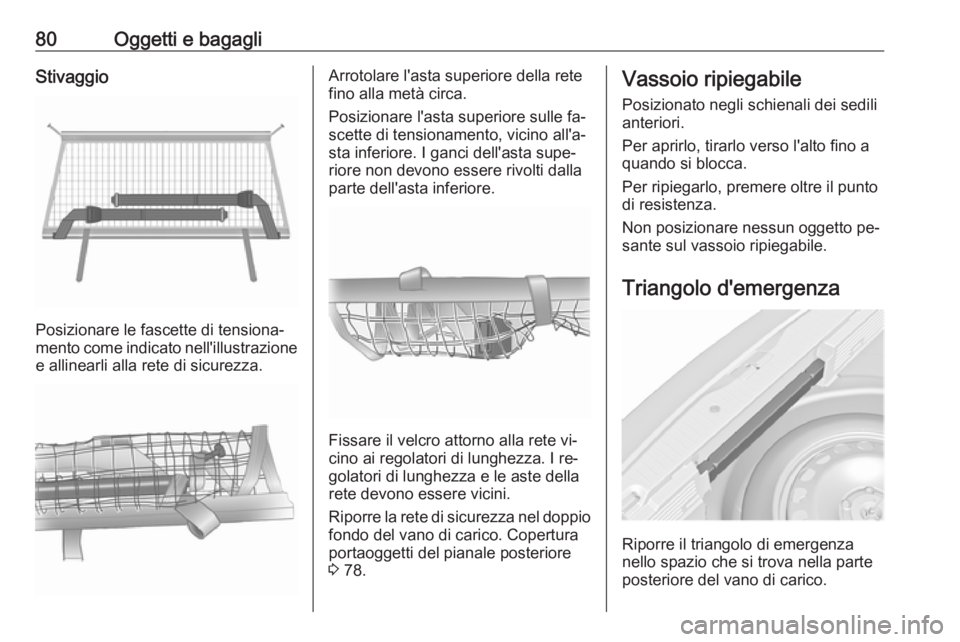 OPEL MERIVA 2016 Manuale di uso e manutenzione (in Italian) 80Oggetti e bagagliStivaggio
Posizionare le fascette di tensiona‐
mento come indicato nell'illustrazione e allinearli alla rete di sicurezza.
Arrotolare l'asta superiore della rete
fino alla OPEL MERIVA 2016 Manuale di uso e manutenzione (in Italian) 80Oggetti e bagagliStivaggio
Posizionare le fascette di tensiona‐
mento come indicato nell'illustrazione e allinearli alla rete di sicurezza.
Arrotolare l'asta superiore della rete
fino alla