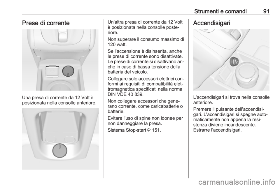 OPEL MERIVA 2016 Manuale di uso e manutenzione (in Italian) Strumenti e comandi91Prese di corrente
Una presa di corrente da 12 Volt è
posizionata nella consolle anteriore.
Un'altra presa di corrente da 12 Volt
è posizionata nella consolle poste‐
riore. OPEL MERIVA 2016 Manuale di uso e manutenzione (in Italian) Strumenti e comandi91Prese di corrente
Una presa di corrente da 12 Volt è
posizionata nella consolle anteriore.
Un'altra presa di corrente da 12 Volt
è posizionata nella consolle poste‐
riore.
