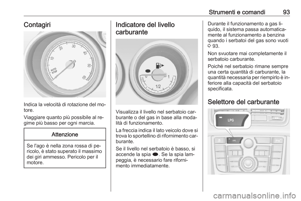 OPEL MERIVA 2016 Manuale di uso e manutenzione (in Italian) Strumenti e comandi93Contagiri
Indica la velocità di rotazione del mo‐
tore.
Viaggiare quanto più possibile al re‐
gime più basso per ogni marcia.
Attenzione
Se l'ago è nella zona rossa di OPEL MERIVA 2016 Manuale di uso e manutenzione (in Italian) Strumenti e comandi93Contagiri
Indica la velocità di rotazione del mo‐
tore.
Viaggiare quanto più possibile al re‐
gime più basso per ogni marcia.
Attenzione
Se l'ago è nella zona rossa di