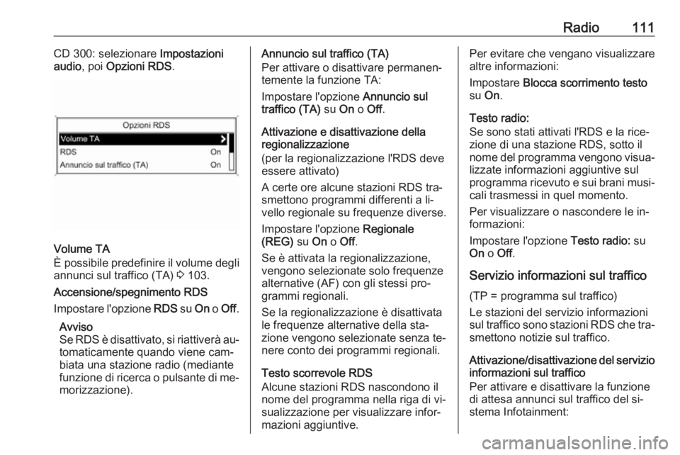 OPEL MERIVA 2016.5 Manuale del sistema Infotainment (in Italian) Radio111CD 300: selezionare Impostazioni
audio , poi Opzioni RDS .
Volume TA
È possibile predefinire il volume degli
annunci sul traffico (TA) 3 103.
Accensione/spegnimento RDS
Impostare l'opzio OPEL MERIVA 2016.5 Manuale del sistema Infotainment (in Italian) Radio111CD 300: selezionare Impostazioni
audio , poi Opzioni RDS .
Volume TA
È possibile predefinire il volume degli
annunci sul traffico (TA) 3 103.
Accensione/spegnimento RDS
Impostare l'opzio