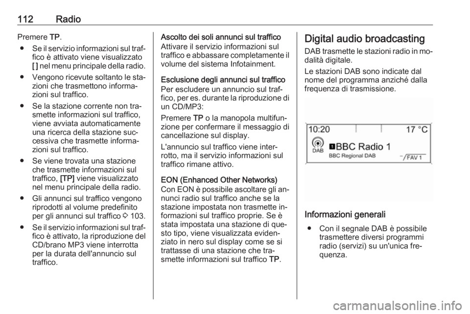 OPEL MERIVA 2016.5  Manuale del sistema Infotainment (in Italian) 112RadioPremere TP.
● Se il servizio informazioni sul traf‐
fico è attivato viene visualizzato
[ ]  nel menu principale della radio.
● Vengono ricevute soltanto le sta‐
zioni che trasmettono 