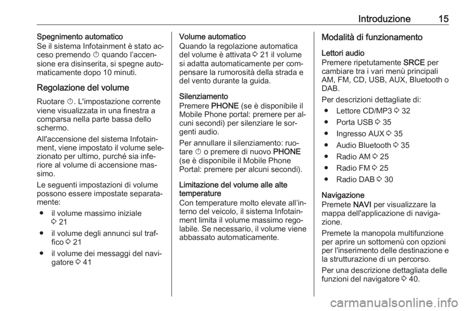 OPEL MERIVA 2016.5 Manuale del sistema Infotainment (in Italian) Introduzione15Spegnimento automatico
Se il sistema Infotainment è stato ac‐
ceso premendo X quando l’accen‐
sione era disinserita, si spegne auto‐
maticamente dopo 10 minuti.
Regolazione del OPEL MERIVA 2016.5 Manuale del sistema Infotainment (in Italian) Introduzione15Spegnimento automatico
Se il sistema Infotainment è stato ac‐
ceso premendo X quando l’accen‐
sione era disinserita, si spegne auto‐
maticamente dopo 10 minuti.
Regolazione del