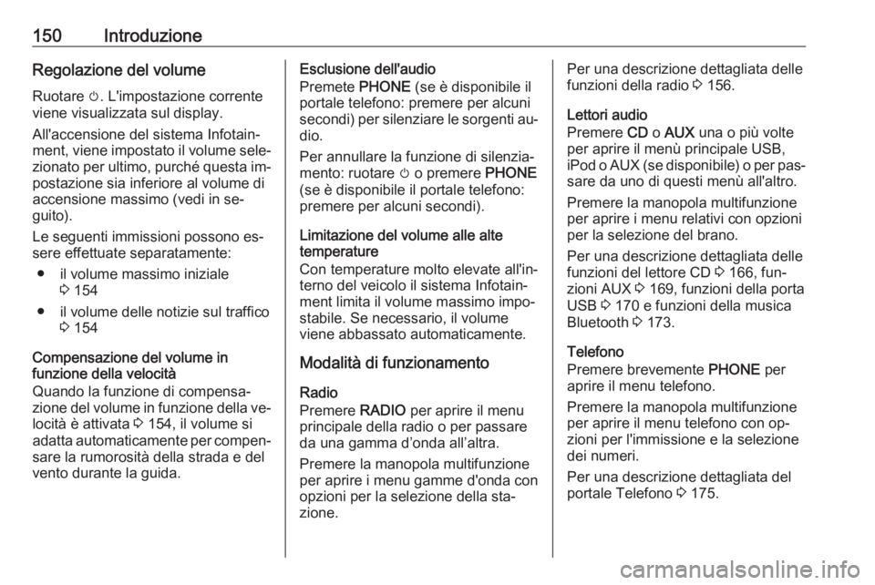 OPEL MERIVA 2016.5 Manuale del sistema Infotainment (in Italian) 150IntroduzioneRegolazione del volume
Ruotare m. L'impostazione corrente
viene visualizzata sul display.
All'accensione del sistema Infotain‐
ment, viene impostato il volume sele‐ zionato OPEL MERIVA 2016.5 Manuale del sistema Infotainment (in Italian) 150IntroduzioneRegolazione del volume
Ruotare m. L'impostazione corrente
viene visualizzata sul display.
All'accensione del sistema Infotain‐
ment, viene impostato il volume sele‐ zionato