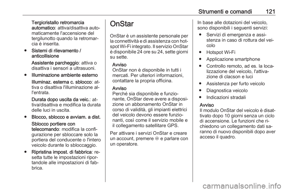OPEL MERIVA 2016.5  Manuale di uso e manutenzione (in Italian) Strumenti e comandi121Tergicristallo retromarcia
automatico : attiva/disattiva auto‐
maticamente l'accensione del
tergilunotto quando la retromar‐
cia è inserita.
● Sistemi di rilevamento /