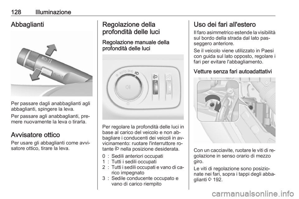 OPEL MERIVA 2016.5  Manuale di uso e manutenzione (in Italian) 128IlluminazioneAbbaglianti
Per passare dagli anabbaglianti agli
abbaglianti, spingere la leva.
Per passare agli anabbaglianti, pre‐ mere nuovamente la leva o tirarla.
Avvisatore ottico Per usare gl