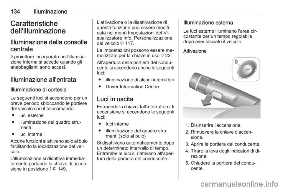 OPEL MERIVA 2016.5 Manuale di uso e manutenzione (in Italian) 134IlluminazioneCaratteristiche
dell'illuminazione
Illuminazione della consollecentrale
Il proiettore incorporato nell'illumina‐
zione interna si accede quando gli
anabbaglianti sono accesi. OPEL MERIVA 2016.5 Manuale di uso e manutenzione (in Italian) 134IlluminazioneCaratteristiche
dell'illuminazione
Illuminazione della consollecentrale
Il proiettore incorporato nell'illumina‐
zione interna si accede quando gli
anabbaglianti sono accesi.
