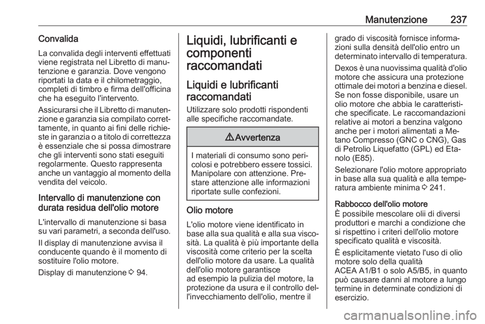 OPEL MERIVA 2016.5 Manuale di uso e manutenzione (in Italian) Manutenzione237Convalida
La convalida degli interventi effettuati
viene registrata nel Libretto di manu‐
tenzione e garanzia. Dove vengono
riportati la data e il chilometraggio,
completi di timbro e OPEL MERIVA 2016.5 Manuale di uso e manutenzione (in Italian) Manutenzione237Convalida
La convalida degli interventi effettuati
viene registrata nel Libretto di manu‐
tenzione e garanzia. Dove vengono
riportati la data e il chilometraggio,
completi di timbro e