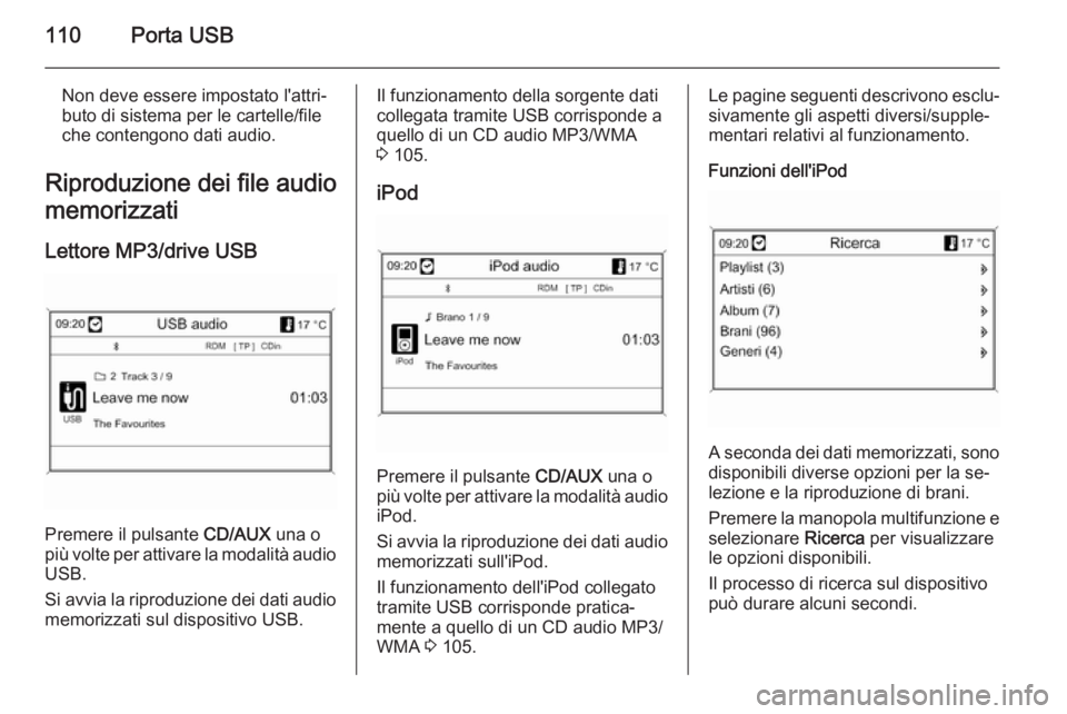 OPEL MOKKA 2014  Manuale del sistema Infotainment (in Italian) 110Porta USB
Non deve essere impostato l'attri‐
buto di sistema per le cartelle/file
che contengono dati audio.
Riproduzione dei file audio
memorizzati
Lettore MP3/drive USB
Premere il pulsante 