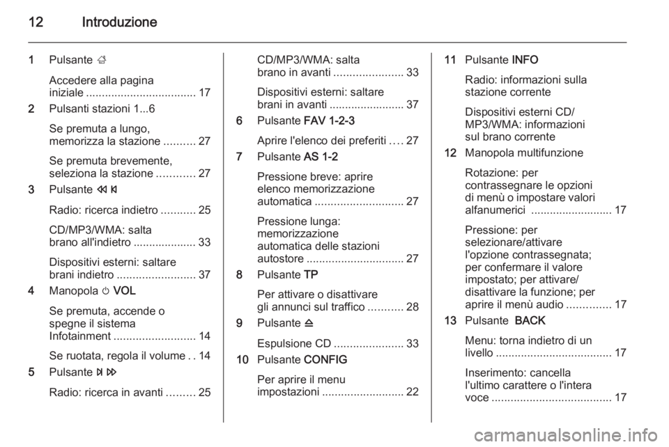 OPEL MOKKA 2014  Manuale del sistema Infotainment (in Italian) 12Introduzione
1Pulsante  ;
Accedere alla pagina
iniziale ................................... 17
2 Pulsanti stazioni 1...6
Se premuta a lungo,
memorizza la stazione ..........27
Se premuta brevemente,