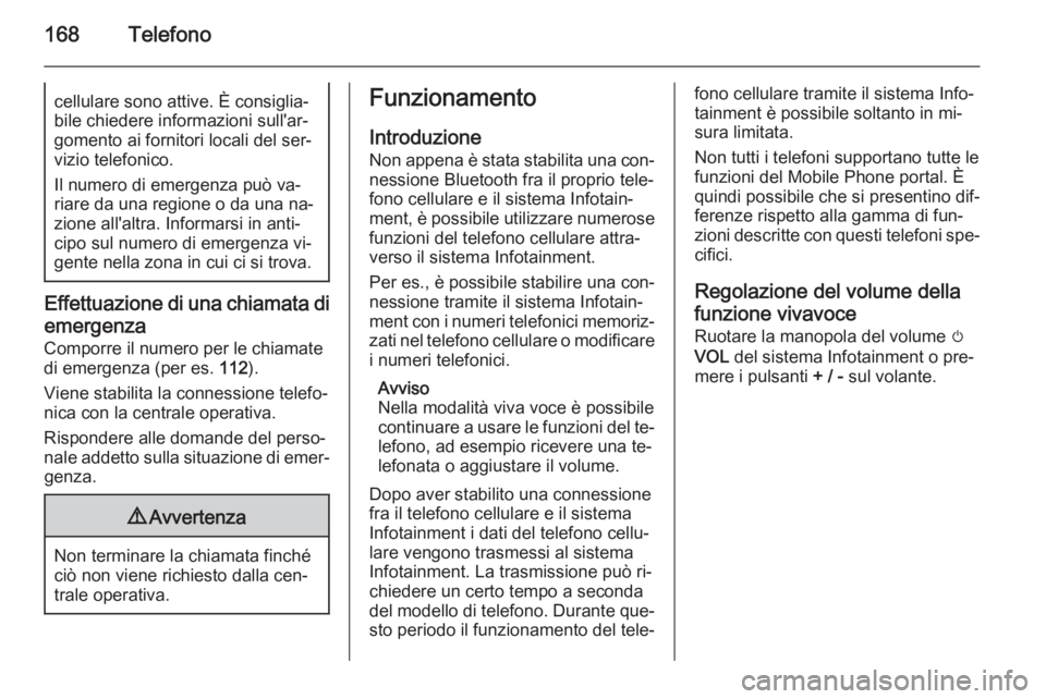 OPEL MOKKA 2014  Manuale del sistema Infotainment (in Italian) 168Telefonocellulare sono attive. È consiglia‐
bile chiedere informazioni sull'ar‐
gomento ai fornitori locali del ser‐
vizio telefonico.
Il numero di emergenza può va‐
riare da una regi