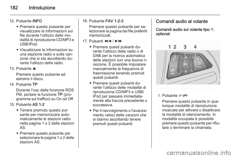 OPEL MOKKA 2014 Manuale del sistema Infotainment (in Italian) 182Introduzione
12. Pulsante INFO
◆ Premere questo pulsante per visualizzare le informazioni sui
file durante l'utilizzo delle mo‐
dalità di riproduzione CD/MP3 e USB/iPod.
◆ Visualizzare l OPEL MOKKA 2014 Manuale del sistema Infotainment (in Italian) 182Introduzione
12. Pulsante INFO
◆ Premere questo pulsante per visualizzare le informazioni sui
file durante l'utilizzo delle mo‐
dalità di riproduzione CD/MP3 e USB/iPod.
◆ Visualizzare l