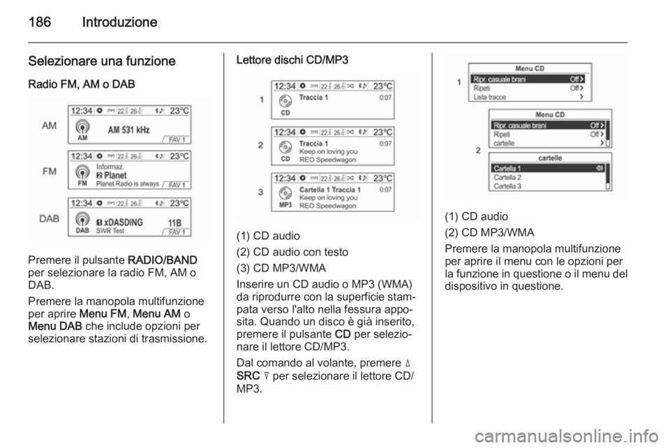 OPEL MOKKA 2014 Manuale del sistema Infotainment (in Italian) 186Introduzione
Selezionare una funzione
Radio FM, AM o DAB
Premere il pulsante RADIO/BAND
per selezionare la radio FM, AM o
DAB.
Premere la manopola multifunzione
per aprire Menu FM, Menu AM o
Men OPEL MOKKA 2014 Manuale del sistema Infotainment (in Italian) 186Introduzione
Selezionare una funzione
Radio FM, AM o DAB
Premere il pulsante RADIO/BAND
per selezionare la radio FM, AM o
DAB.
Premere la manopola multifunzione
per aprire Menu FM, Menu AM o
Men