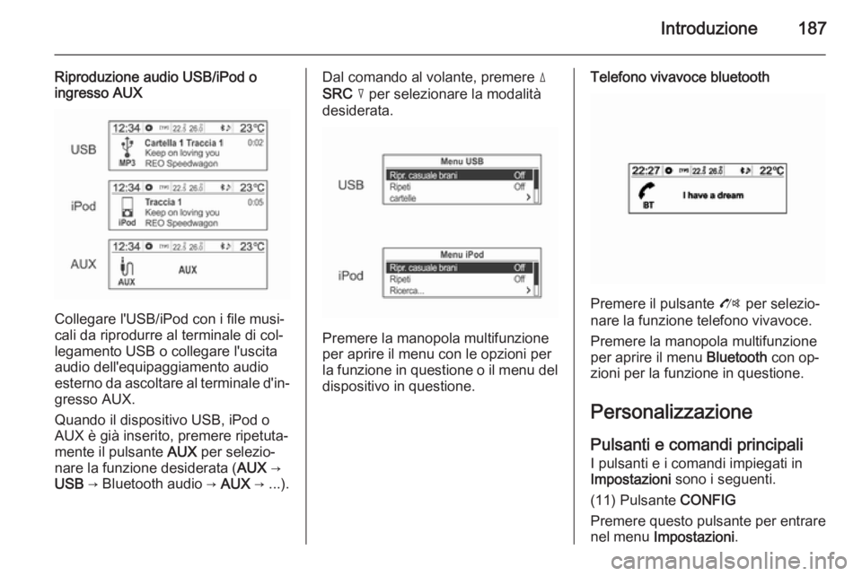 OPEL MOKKA 2014 Manuale del sistema Infotainment (in Italian) Introduzione187
Riproduzione audio USB/iPod o
ingresso AUX
Collegare l'USB/iPod con i file musi‐
cali da riprodurre al terminale di col‐ legamento USB o collegare l'uscita
audio dell'e OPEL MOKKA 2014 Manuale del sistema Infotainment (in Italian) Introduzione187
Riproduzione audio USB/iPod o
ingresso AUX
Collegare l'USB/iPod con i file musi‐
cali da riprodurre al terminale di col‐ legamento USB o collegare l'uscita
audio dell'e