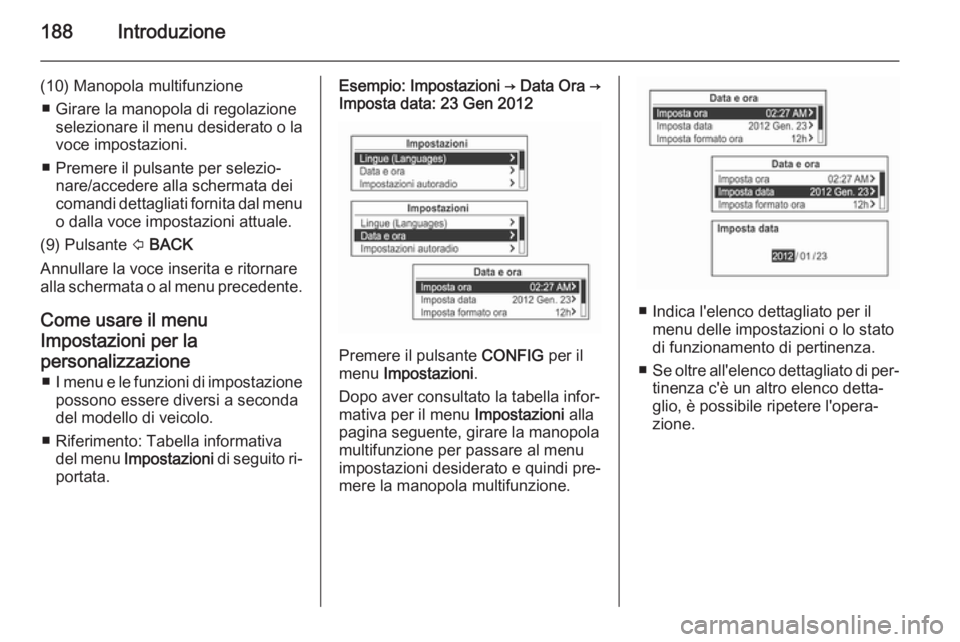 OPEL MOKKA 2014  Manuale del sistema Infotainment (in Italian) 188Introduzione
(10) Manopola multifunzione■ Girare la manopola di regolazione selezionare il menu desiderato o lavoce impostazioni.
■ Premere il pulsante per selezio‐ nare/accedere alla scherma