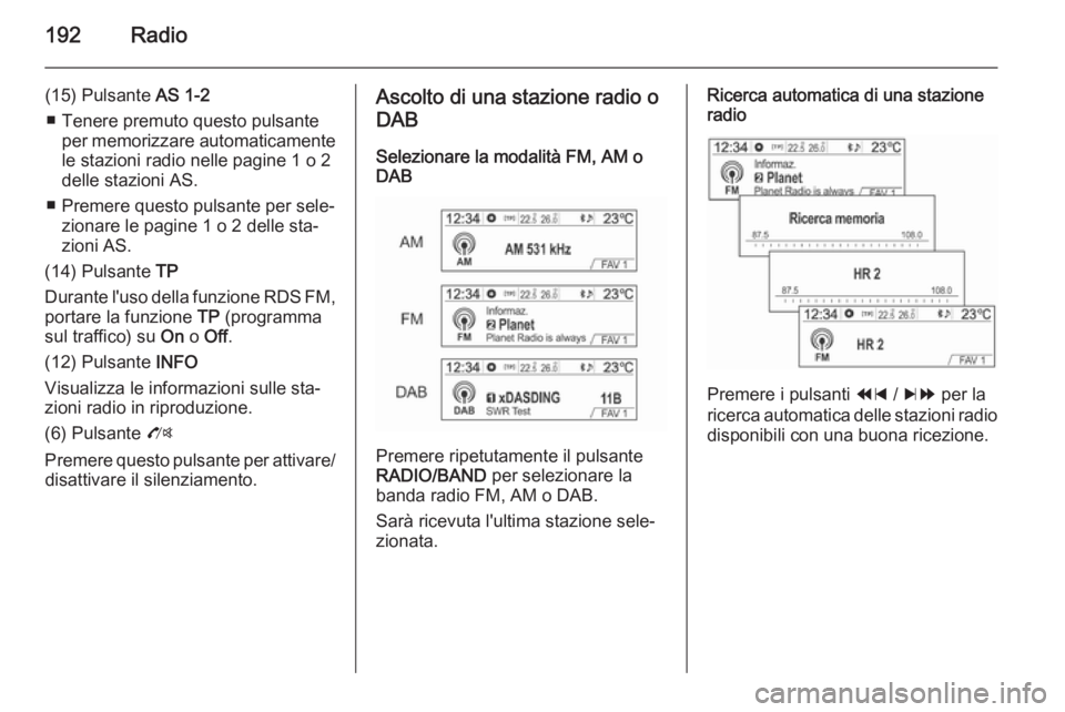 OPEL MOKKA 2014 Manuale del sistema Infotainment (in Italian) 192Radio
(15) Pulsante AS 1-2
■ Tenere premuto questo pulsante per memorizzare automaticamentele stazioni radio nelle pagine 1 o 2
delle stazioni AS.
■ Premere questo pulsante per sele‐ zionare OPEL MOKKA 2014 Manuale del sistema Infotainment (in Italian) 192Radio
(15) Pulsante AS 1-2
■ Tenere premuto questo pulsante per memorizzare automaticamentele stazioni radio nelle pagine 1 o 2
delle stazioni AS.
■ Premere questo pulsante per sele‐ zionare