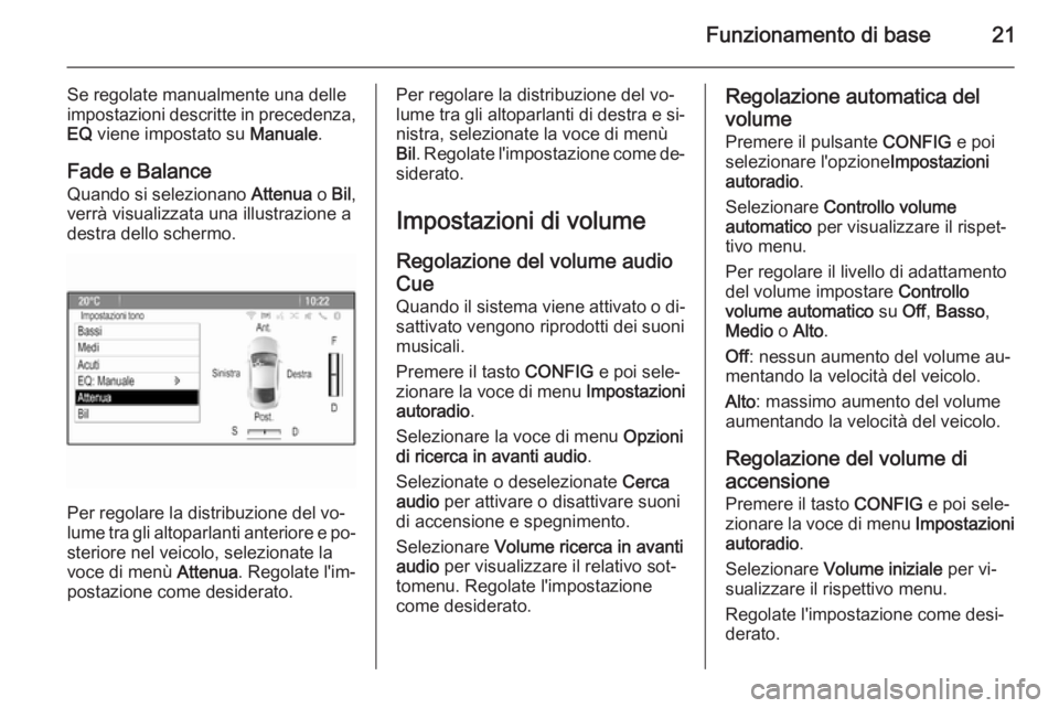 OPEL MOKKA 2014 Manuale del sistema Infotainment (in Italian) Funzionamento di base21
Se regolate manualmente una delle
impostazioni descritte in precedenza,
EQ viene impostato su Manuale.
Fade e Balance Quando si selezionano Attenua o Bil ,
verrà visualizza OPEL MOKKA 2014 Manuale del sistema Infotainment (in Italian) Funzionamento di base21
Se regolate manualmente una delle
impostazioni descritte in precedenza,
EQ viene impostato su Manuale.
Fade e Balance Quando si selezionano Attenua o Bil ,
verrà visualizza