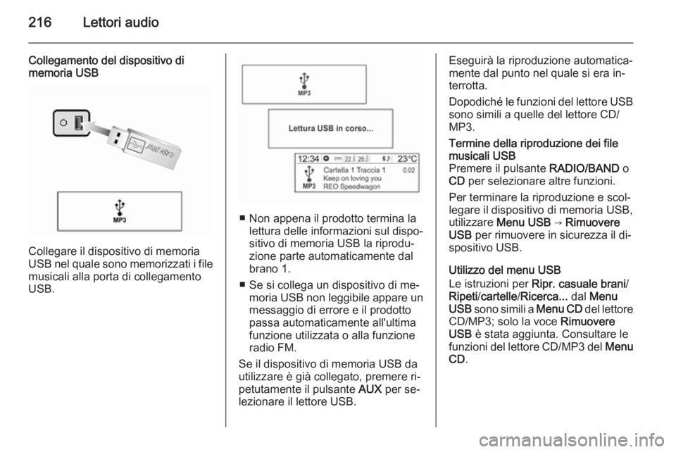 OPEL MOKKA 2014 Manuale del sistema Infotainment (in Italian) 216Lettori audio
Collegamento del dispositivo di
memoria USB
Collegare il dispositivo di memoria
USB nel quale sono memorizzati i file
musicali alla porta di collegamento
USB.
■ Non appena il prodot OPEL MOKKA 2014 Manuale del sistema Infotainment (in Italian) 216Lettori audio
Collegamento del dispositivo di
memoria USB
Collegare il dispositivo di memoria
USB nel quale sono memorizzati i file
musicali alla porta di collegamento
USB.
■ Non appena il prodot
