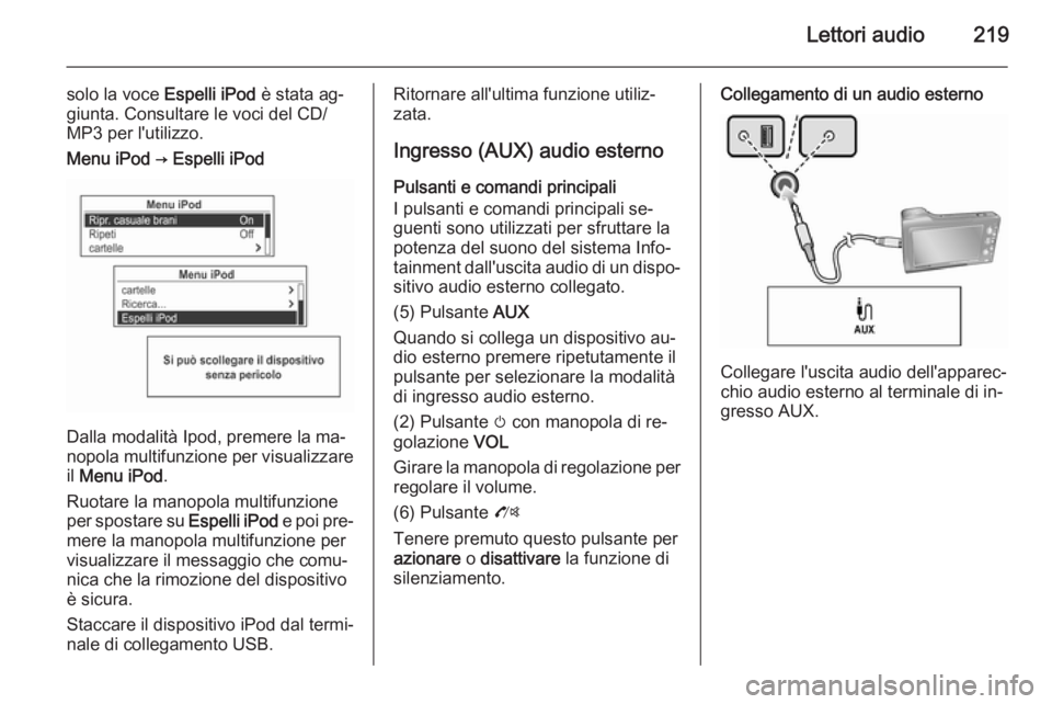 OPEL MOKKA 2014 Manuale del sistema Infotainment (in Italian) Lettori audio219
solo la voce Espelli iPod è stata ag‐
giunta. Consultare le voci del CD/
MP3 per l'utilizzo.Menu iPod → Espelli iPod
Dalla modalità Ipod, premere la ma‐
nopola multifunzio OPEL MOKKA 2014 Manuale del sistema Infotainment (in Italian) Lettori audio219
solo la voce Espelli iPod è stata ag‐
giunta. Consultare le voci del CD/
MP3 per l'utilizzo.Menu iPod → Espelli iPod
Dalla modalità Ipod, premere la ma‐
nopola multifunzio